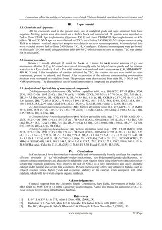 Ammonium chloride catalyzed microwave-assisted Claisen-Schmidt reaction between ketones and

                                            III.    Experimental
1.1. Chemicals and Apparatus
          All the chemicals used in the present study are of analytical grade and were obtained from local
suppliers. Melting points were determined on a Kofler block and uncorrected. IR spectra were recorded on
Perkin Elmer FT-IR Spectrophotometer (Spectrum RX 1) and Jasco FT-IR-4200 Spectrophotometer as KBr
pellets. 1H and 13C NMR spectra were obtained in CDCl3 on a Bruker AV-300 (300 MHz) spectrometers using
TMS as an internal standard. Analytical samples were dried in vacuo at room temperature. Microanalytical data
were recorded on two Perkin-Elmer 2400 Series II C, H, N analyzers. Column chromatograpy were performed
on silica gel (100-200 mesh) using petroleum ether (60-80ºC)-ethyl acetate mixture as eluents. TLC was carried
out on silica gel G.

1.2. General procedure
        Ketone (1 mmol), aldehyde (2 mmol for 3a-m or 1 mmol for 6a-i) neutral alumina (2 g), and
ammonium chloride (0.03 g, 0.5 mmol) were mixed thoroughly with the help of mortar pastle and the mixture
was taken in a Pyrex beaker (10 mL). The solid mixture was irradiated under a microwave (LG, MH-4048GW,
480 W, 3 min). After completion of reaction indicated by TLC, the reaction mixture was cooled to room
temperature, poured in ethanol, and filtered. After evaporation of the solvents corresponding condensation
products were recovered in crystalline forms. The products were characterized from their IR, 1H NMR and 13C
NMR spectroscopy. The characteristics data of some representative compound are given below.

1.3. Analytical and Spectral data of some selected compounds
         2,6-Bis(piperanyl)cyclohexanone (3f): Yellow crystalline solid. m.p. 180-182ºC. FT-IR (KBr): 3050,
2930, 1682 (C=O), 1595 (C=C), 1210, 756 cm-1; 1H NMR (CDCl3, 300 MHz): δ 7.70 (br. s., 2H), 7.00 (br. d.,
2H, J = 7.5 Hz), 6.98 (s, 2H, =CH), 6.85 (d, 2H, J = 8.4 Hz), 6.01 (s, 4H, -OCH2O-), 2.87-2.92 (dt, 4H), 1.76-
1.84 (quintet, 2H); 13C NMR (CDCl3, 75 MHz); δ 190.1 (C=O), 148.1, 147.7, 136.6, 134.6, 130.2, 125.8, 110.1,
108.4, 101.3, 28.5, 22.9. Anal. Calcd for C22H18O5 (362): C, 72.92; H, 5.01. Found: C, 72.68; H, 5.12%.
         2,5-Bis(cinnamylidene)cyclopentanone (3m): Yellow crystalline solid. m.p. 219-221ºC. FT-IR (KBr):
3019, 2909, 1674 (C=O), 1615 (C=C), 1203, 755 cm-1; 1H NMR (CDCl3, 300 MHz): δ 7.03-7.52 (m, 12H),
6.95-7.02 (m, 4H), 2.92 (s, 4H).
         α-Cinnamylidene-4-methylacetophenone (6e): Yellow crystalline solid. m.p. 77ºC. FT-IR (KBr)): 3041,
2953, 1652 (C=O), 1600 (C=C), 1199, 743 cm-1; 1H NMR (CDCl3, 300 MHz): δ 7.89 (d, 2H, J = 8.1 Hz), 7.60
(ddd, 1H, J = 15.3, 7.2 & 3.0 Hz), 7.50 (dd, 2H, J = 6.9 & 1.3 Hz), 7.27-7.40 (m, 5H), 7.10 (d, 1H, J = 17.2 Hz),
6.97-7.05 (m, 2H), 2.43 (s, 3H, CH3).
         4'-Methyl-α-piperanylacetophenone (6i): Yellow crystalline solid. m.p. 110ºC. FT-IR (KBr)): 3060,
2933, 1675 (C=O), 1590 (C=C), 1220, 770 cm-1; 1H NMR (CDCl3, 300 MHz): δ 7.92 (d, 2H, J = 8.1 Hz), 7.73
(d, 1H, J = 15.6 Hz), 7.37 (d, 1H, J = 15.6 Hz), 7.29 (d, 2H, J = 8.1 Hz), 7.17 (d, 1H, J = 1.5 Hz), 7.11 (dd, 1H,
J = 8.0 Hz & 1.5 Hz), 6.83 (d, 1H, J = 7.8 Hz), 6.00 (s, 2H, -OCH2O-), 2.43 (s, 3H, CH3); 13C NMR (CDCl3, 75
MHz): δ 189.9 (C=O), 149.8, 148.3, 144.2, 143.4, 135.8, 129.7, 129.2, 128.5, 125.1, 120.2, 108.6, 106.6, 101.6,
21.65 (CH3). Anal. Calcd for C17H14O3 (266): C, 76.68; H, 5.30. Found: C, 80.55; H, 5.21%.

                                             IV.     Conclusions
          In Conclusion, I have developed an economically and environmentally friendly catalyser for simple and
efficient synthesis of α,α'-bis(arylmethylene)cycloalkanones, α,α'-bis(cinnamylidene)cycloalkanones, α-
cinnamylideneacetophenones and chalcones in relatively short reaction times using microwave irradiation under
solvent-free reaction conditions. This involves the use of NH4Cl as a very inexpensive and easily available
catalyst under neutral and solvent free conditions. Present methodology offers very attractive features such as
reduced reaction times, higher yields and economic viability of the catalyst, when compared with other
catalysts, which will have wide scope in organic synthesis.

                                             Acknowledgements
        Financial support from the University Grants Commission, New Delhi, Government of India (UGC
MRP Grant no. PSW-130/11-12-ERO) is gratefully acknowledged. Author also thanks the authorities of A. J. C.
Bose College for providing infrastructural facilities.

                                                   References
[1]     Li J-T, Lin Z-P & Liu C-T, Indian J Chem, 47B, (2008), 283.
[2]     Rashinkar G S, Pore S B, Mote K B & Salunkhe R S, Indian J Chem, 48B, (2009), 606.
[3]     Das B C, Marippan G, Saha S, Bhowmik D & Chiranjib, J Chem Pharm Res, 2, (2010), 113.

                                             www.iosrjournals.org                                       79 | Page
 