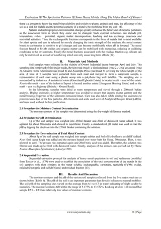 Evaluation Of The Speciation Patterns Of Some Heavy Metals Along The Major Roads Of Owerri

there is a concern to know the metal bioavailability and toxicity to plants, animals and man, the efficiency of the
soil as a sink for metals and the potential capacity of a metal to be mobilized from the soil [11].
          Natural and anthropogenic environmental changes greatly influence the behaviour of metallic pollutants
as the association form in which they occur can be changed. Such external influences can include pH,
temperature, redox       potential, organic matter decomposition, leaching and ion exchange processes and
microbial activities. Thus, the exchangeable fractions corresponds to the form of metals that is most available
for plant uptake and can be released by merely changing the ionic strength of the medium, the metal content
bound to carbonates is sensitive to pH changes and can become mobilisable when pH is lowered. The metal
fraction bound to Fe-Mn oxides and organic matter can be mobilized with increasing, reducing or oxidizing
conditions in the environment. Finally the metal fractions associated with the residual fraction e.g. silicate can
only be mobilized as a result of weathering which can only cause long term effects [12].

                                      II.    Materials And Methods
         Soil samples were collected in the vicinity of Owerri Industrial layout between April and July. The
sampling site comprised of five major roads, Raycon road (road 1), Gmicord road (road 2), Coca-cola road (road
3), Modern Home Aluminum road (road 4) and Assumpta Press road (road 5) covering the whole length of the
area. A total of 5 samples were collected from each road and merged to form a composite sample, a
representative of each road using a plastic scoop into a polythene bag well labelled. The sampling site is
surrounded by industries. A residential estate (Graceland/Egbeada Estate) is located north – east of the estate.
Also to the south – east of the industrial layout is located another estate (Umuguma Housing Estate) and on the
north – east is a highway (Onitsha – Owerri Road).
         In the laboratory, samples were dried at room temperature and sieved through a 200mesh before
analysis. Drying sediments at higher temperature was avoided to ensure that organic matter content and the
metal binding properties of the sediments remained intact. Care was also taken while sieving the sediments to
prevent excess loss of the fine particles. All chemicals and acids used were of Analytical Reagent Grade (ARG),
and were used without further purification.

2.1 Procedure for Moisture Content Determination
        The moisture content of the samples was determined using the dry-weight-difference method.

2.2 Procedure for pH Determination
         5g of the soil sample was weighed into 250ml Beaker and 20ml of deionized water added. It was
agitated for about 20minutes and allowed to equilibrate. Finally, a standardized pH meter was used to read the
pH by dipping the electrode into the 250ml Beaker containing the solution.

2.3 Procedure for Determination of Total Metal Content
          About 5g of the soil sample was weighed into sample rubber and 5ml of Hydrofluoric acid (HF) added.
Also 10ml Aqua Regia was added and the mixture heated over water bath for 1hour, 30minutes. Then, it was
allowed to cool. The process was repeated again and 20ml boric acid was added. Thereafter, the solution was
filtered and made-up to 50ml with deionized water. Finally, analysis of the extracts was carried out by Flame
Atomic Absorption Spectrometry (Analyst 200).

2.4 Sequential Extraction
         Sequential extraction protocol for analysis of heavy metal speciation in soil and sediments (modified
from Tessier et al., 1979) were used to establish the association of the total concentration of the metals in the
soil samples with their contents in the water soluble, exchangeable, carbonate, reducible (Fe/Mn oxide),
oxidisable (organic and sulfide bound) and residual fraction [13].

                                     III.    Results And Discussion
          The moisture contents and the pH of the various soil samples collected from the five major roads are as
shown below (Table 1). The pH of the soil is an important parameter that directly influences mineral mobility.
The soil pH of the sampling sites varied on the average from 6.1 to 6.7 in water indicating of slight acidity to
neutrality. The moisture contents fell within the range of 5.177% to 13.572%. Looking at table 1, it showed that
sample RX1 – RX5 had relatively low values of moisture contents.




                                            www.iosrjournals.org                                         68 | Page
 