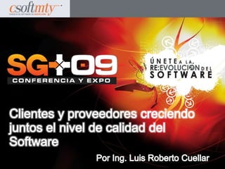 Clientes y proveedores creciendo juntos el nivel de calidad del Software Por Ing. Luis Roberto Cuellar 