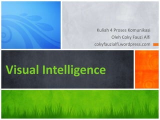 Kuliah 4 Proses Komunikasi
                         Oleh Coky Fauzi Alfi
                cokyfauzialfi.wordpress.com




Visual Intelligence
 