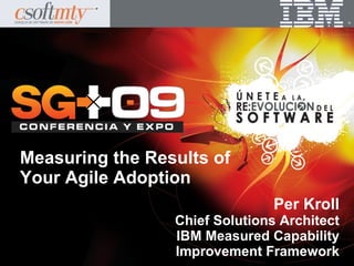 ®




Measuring the Results of
Your Agile Adoption
                                Per Kroll
                 Chief Solutions Architect
                 IBM Measured Capability
                 Improvement Framework
 