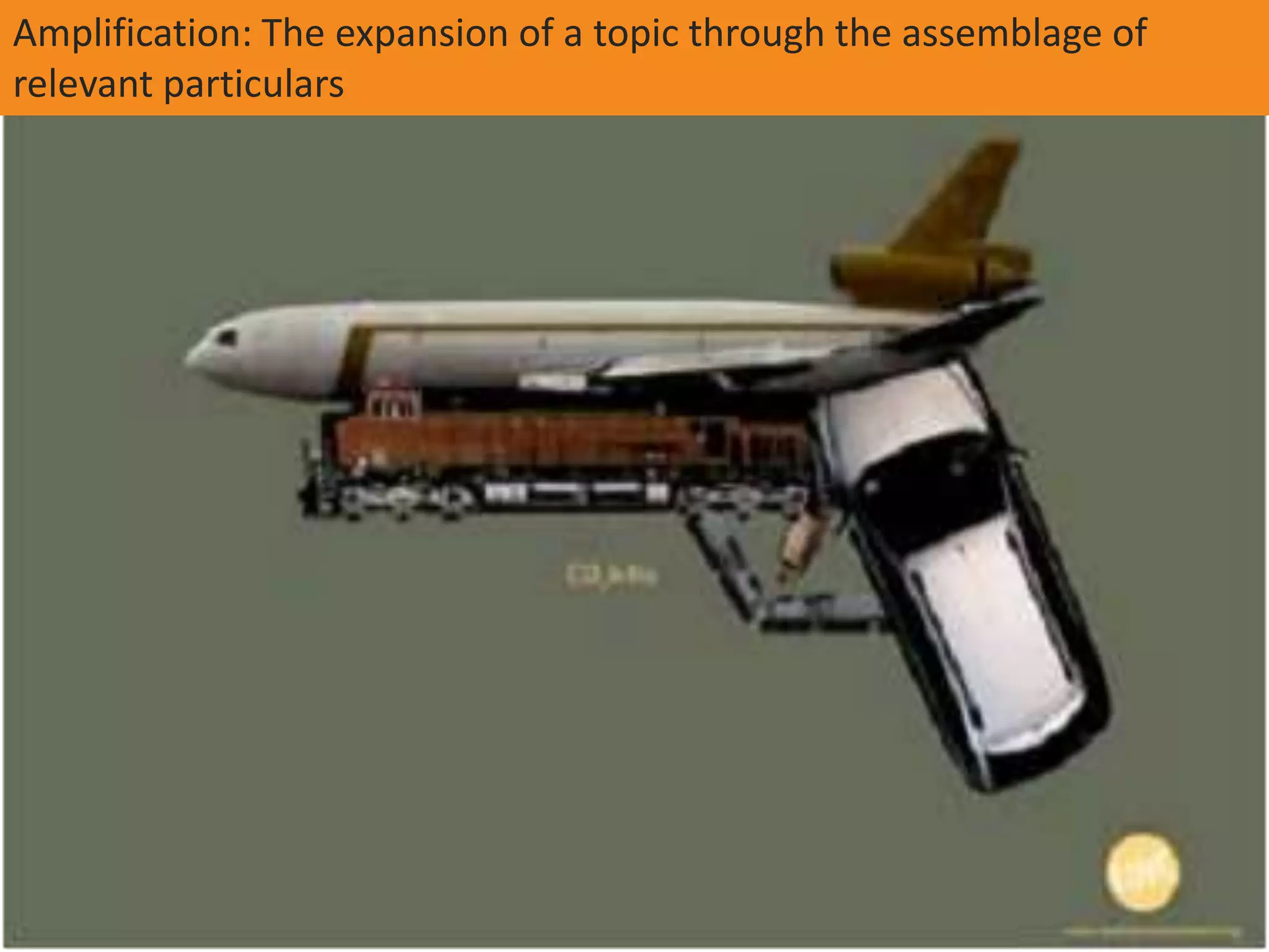 Amplification: The expansion of a topic through the assemblage of
relevant particulars
 