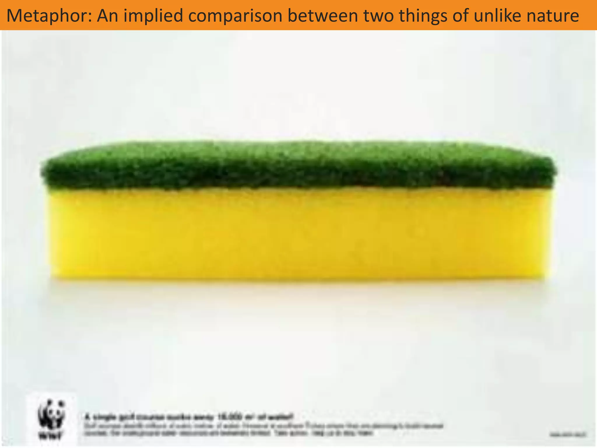 Metaphor: An implied comparison between two things of unlike nature
 