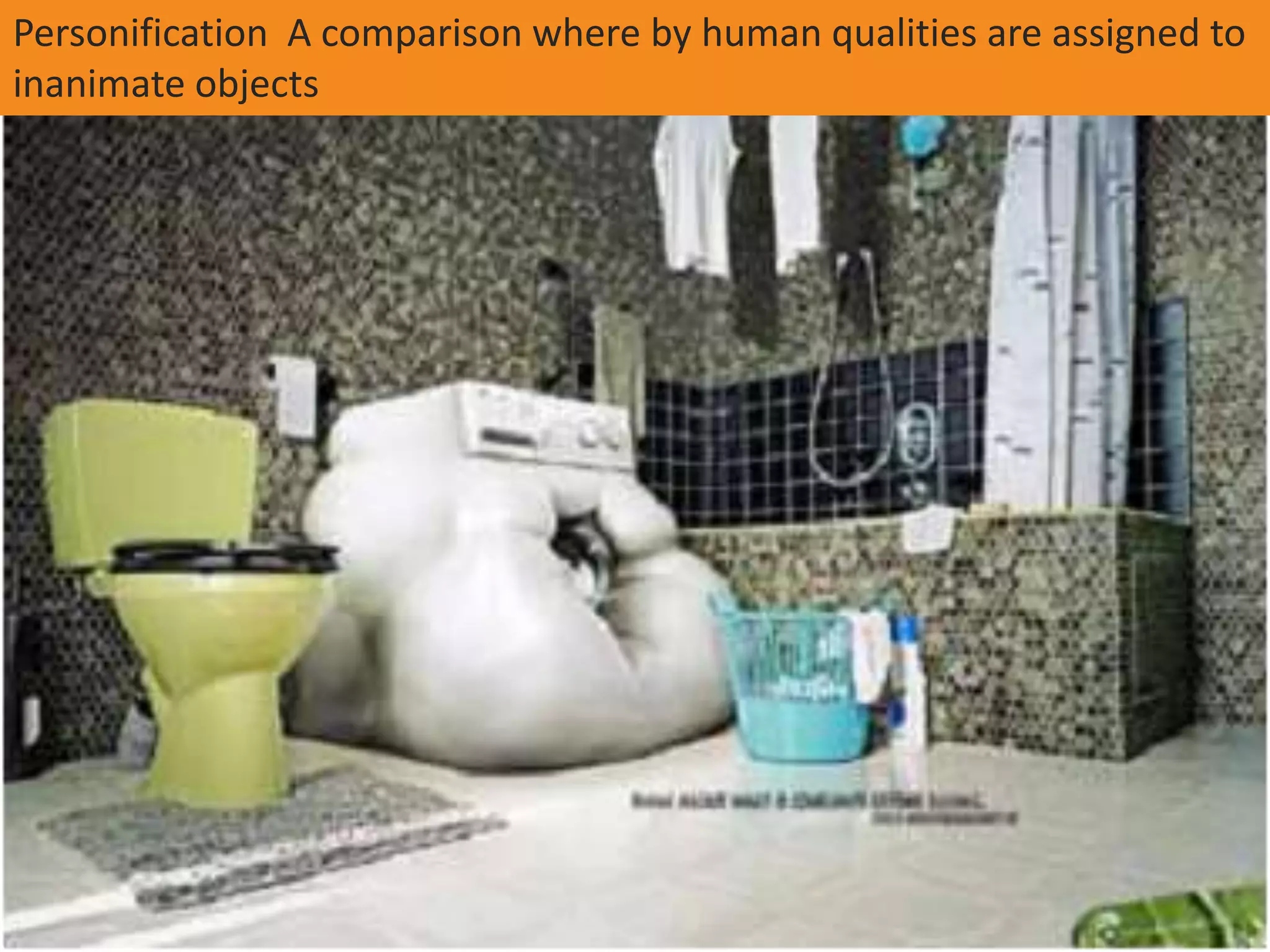 Personification A comparison where by human qualities are assigned to
inanimate objects
 