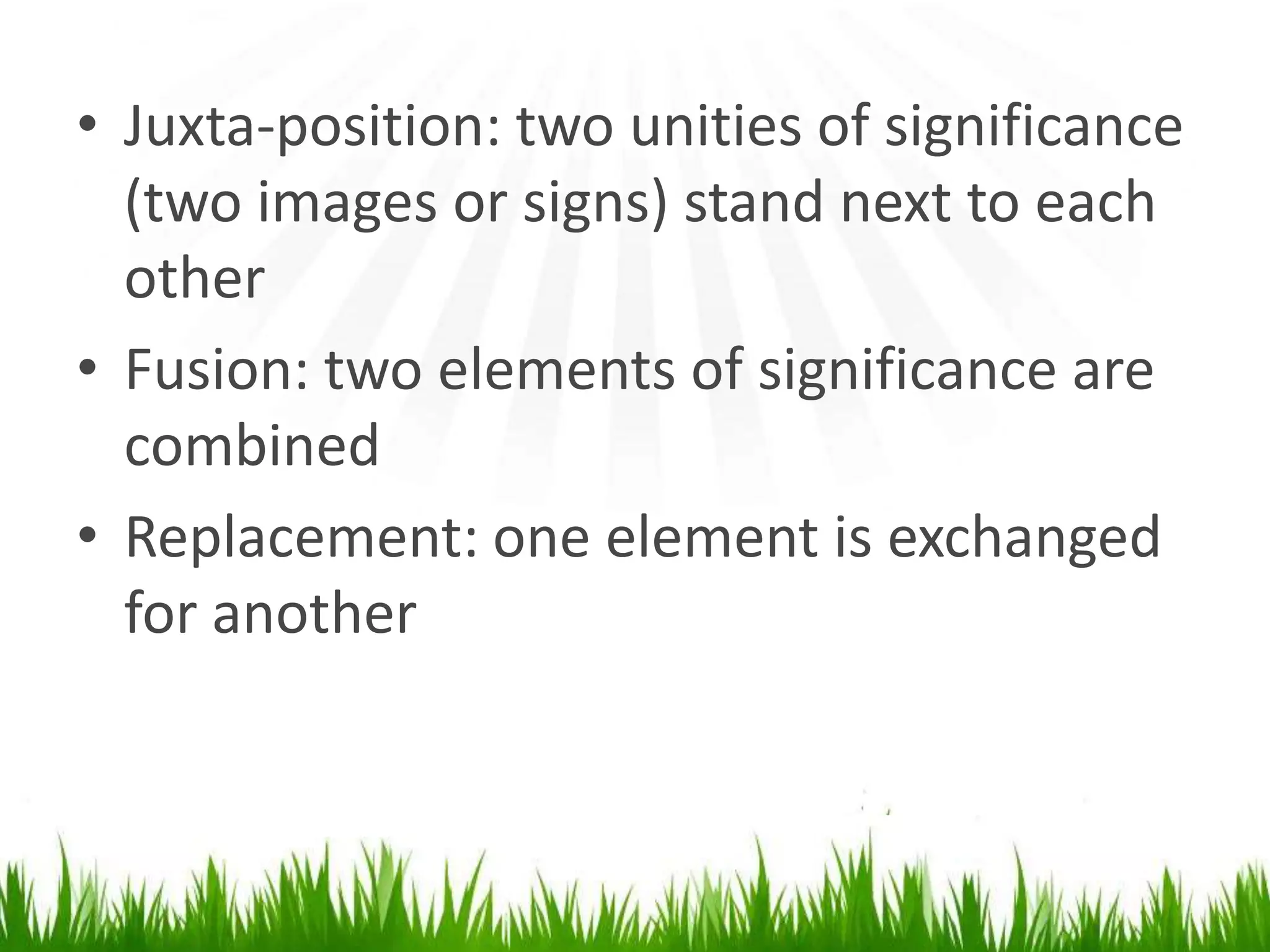 • Juxta-position: two unities of significance
  (two images or signs) stand next to each
  other
• Fusion: two elements of significance are
  combined
• Replacement: one element is exchanged
  for another
 