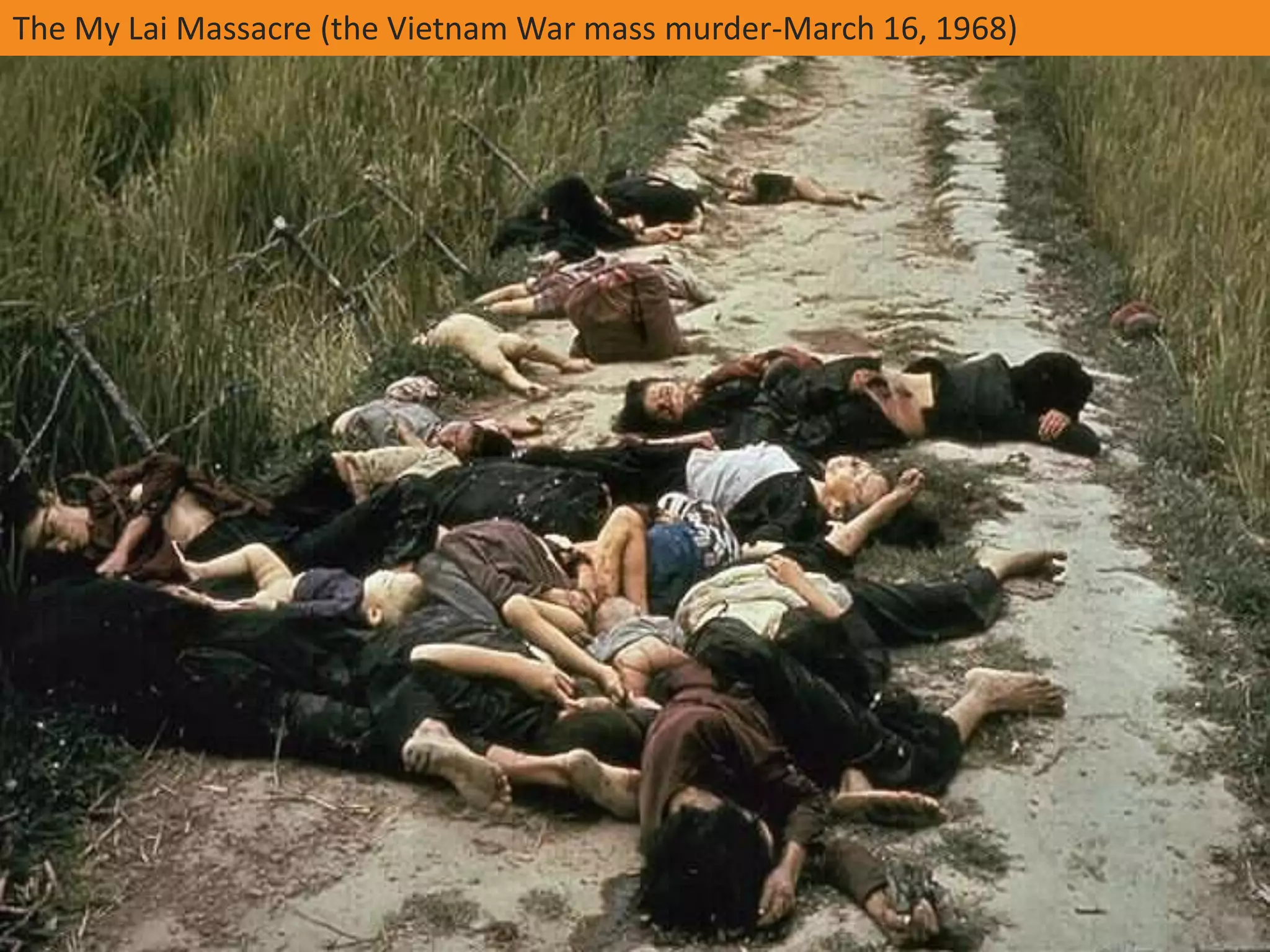 The My Lai Massacre (the Vietnam War mass murder-March 16, 1968)
 