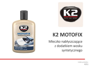 Mleczko nabłyszczające
z dodatkiem wosku
syntetycznego
Indeks produktu:
K051
K2 MOTOFIX
 