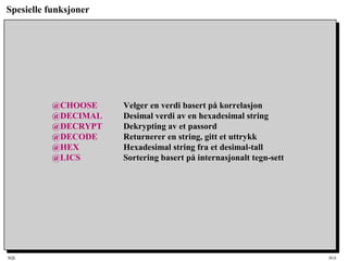 SQL HiA
Spesielle funksjoner
@CHOOSE Velger en verdi basert på korrelasjon
@DECIMAL Desimal verdi av en hexadesimal string
@DECRYPT Dekrypting av et passord
@DECODE Returnerer en string, gitt et uttrykk
@HEX Hexadesimal string fra et desimal-tall
@LICS Sortering basert på internasjonalt tegn-sett
 