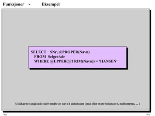 SQL HiA
Funksjoner - Eksempel
SELECT SNr, @PROPER(Navn)
FROM SelgerAdr
WHERE @UPPER(@TRIM(Navn)) = ‘HANSEN’
Usikkerhet angående skrivemåte av navn i databasen (små eller store bokstaver, mellomrom, ... )
 