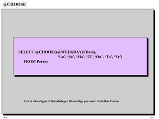 SQL HiA
@CHOOSE
SELECT @CHOOSE(@WEEKDAY(FDato),
‘Lø’, ‘Sø’, ‘Ma’, ‘Ti’, ‘On’, ‘To’, ‘Fr’)
FROM Person
List ut uke-dagen til fødselsdagen til samtlige personer i tabellen Person
 