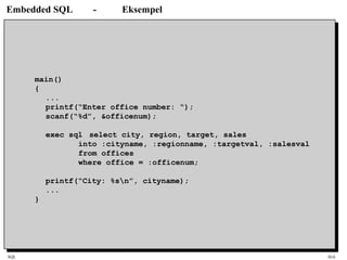 SQL HiA
Embedded SQL - Eksempel
main()
{
...
printf(“Enter office number: “);
scanf(“%d”, &officenum);
exec sql select city, region, target, sales
into :cityname, :regionname, :targetval, :salesval
from offices
where office = :officenum;
printf(“City: %sn”, cityname);
...
}
 