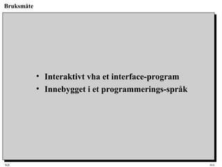 SQL HiA
Bruksmåte
• Interaktivt vha et interface-program
• Innebygget i et programmerings-språk
 