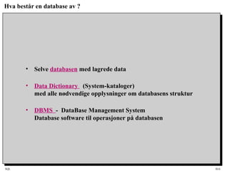 SQL HiA
Hva består en database av ?
• Selve databasen med lagrede data
• Data Dictionary (System-kataloger)
med alle nødvendige opplysninger om databasens struktur
• DBMS - DataBase Management System
Database software til operasjoner på databasen
 