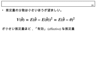 24

• 推定量の分散は小さいほうが望ましい。




が小さい推定量ほど，「有効」 (effective) な推定量
 