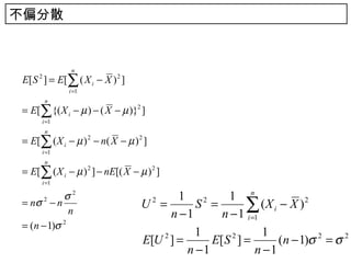 不偏分散


               n
E[ S ] = E[ ∑ ( X i − X ) 2 ]
     2

              i =1
         n
= E[∑ {( X i − µ ) − ( X − µ )}2 ]
      i =1
         n
= E[ ∑ ( X i − µ ) 2 − n ( X − µ ) 2 ]
      i =1
         n
= E[∑ (X i − µ ) 2 ] − nE[( X − µ ) 2 ]
      i =1

           σ2                              1 2       1 n
= nσ 2 − n
             n
                                    U =  2

                                         n −1
                                              S =       ∑
                                                   n − 1 i =1
                                                              (X i − X ) 2
= (n − 1)σ 2
                                              1               1
                                    E[U ] =
                                       2
                                                 E[ S ] =
                                                     2
                                                                   (n − 1)σ 2 = σ 2
                                            n −1            n −1
 