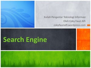 Kuliah Pengantar Teknologi Informasi
                             Oleh Coky Fauzi Alfi
                     cokyfauzialfi.wordpress.com




Search Engine
 