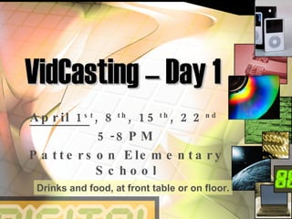 VidCasting – Day 1 April 1 st , 8 th , 15 th , 22 nd   5-8PM Patterson Elementary School Drinks and food, at front table or on floor. 