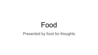 Food
Presented by food for thoughts
 