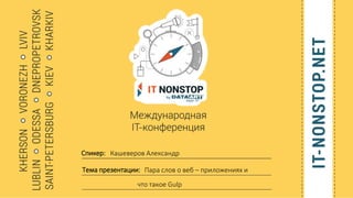 Спикер:
Тема презентации:
Кашеверов Александр
Пара слов о веб – приложениях и
что такое Gulp
 