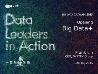 1
Opening
Big Data+
Frank Lin
CEO, SYSTEX Group
June 16, 2015
 