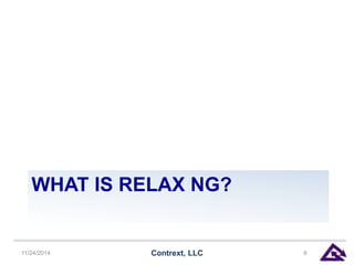 WHAT IS RELAX NG? 
11/24/2014 Contrext, LLC 6 
 