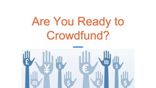 Are You Ready to
Crowdfund?
 