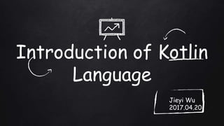 Introduction of Kotlin
Language
Jieyi Wu
2017.04.20
 