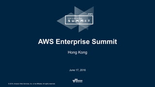 © 2016, Amazon Web Services, Inc. or its Affiliates. All rights reserved.
June 17, 2016
AWS Enterprise Summit
Hong Kong
 