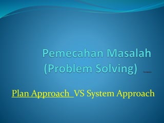 Plan Approach VS System Approach
 