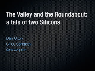 The Valley and the Roundabout:
a tale of two Silicons

Dan Crow
CTO, Songkick
@crowquine
 