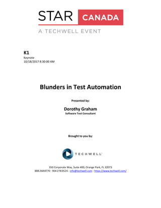 K1
Keynote
10/18/2017 8:30:00 AM
Blunders in Test Automation
Presented by:
Dorothy Graham
Software Test Consultant
Brought to you by:
350 Corporate Way, Suite 400, Orange Park, FL 32073
888-­‐268-­‐8770 ·∙ 904-­‐278-­‐0524 - info@techwell.com - https://www.techwell.com/
 