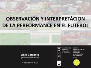 OBSERVACIÓN Y INTERPRETÁCION
DE LA PERFORMANCE EN EL FUTEBOL

Júlio Garganta

gabinete de futebol
S. Sebastián, 2013

 