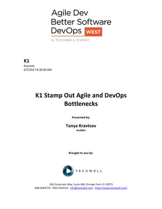 K1
Keynote
6/7/2017 8:30:00 AM
K1 Stamp Out Agile and DevOps
Bottlenecks
Presented by:
Tanya Kravtsov
Audible
Brought to you by:
350 Corporate Way, Suite 400, Orange Park, FL 32073
888-­‐268-­‐8770 ·∙ 904-­‐278-­‐0524 - info@techwell.com - https://www.techwell.com/
 