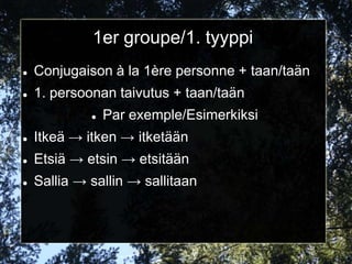 1er groupe/1. tyyppi
   Conjugaison à la 1ère personne + taan/taän
   1. persoonan taivutus + taan/taän
                Par exemple/Esimerkiksi
   Itkeä → itken → itketään
   Etsiä → etsin → etsitään
   Sallia → sallin → sallitaan
 