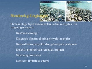 20
Bioteknologi Lingkungan
Bioteknologi dapat dimanfaatkan untuk mengatasi isu
lingkungan seperti:
Restorasi ekologi
Diagnosis dan monitoring penyakit menular
Kontrol hama,penyakit dan gulma pada pertanian
Deteksi, monitor dan remediasi polutan
Skreening toksisitas
Konversi limbah ke energi
 