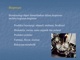 21
Bioproses
Bioteknologi dapat dimanfaatkan dalam bioproses
melalui kegiatan-kegiatan:
Produksi bioenergi: ethanol, methane, biodiesel
Biokatalis, enzim, asam organik dan pelarut
Produksi polimer
Farmasi, flavor, essense
Rekayasa metabolik
 