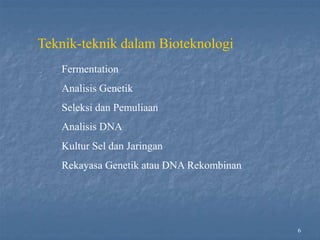 6
Teknik-teknik dalam Bioteknologi
Fermentation
Analisis Genetik
Seleksi dan Pemuliaan
Analisis DNA
Kultur Sel dan Jaringan
Rekayasa Genetik atau DNA Rekombinan
 