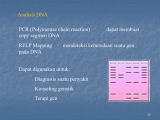Analisis DNA
dapat membuat
PCR (Polymerase chain reaction)
copy segmen DNA
RFLP Mapping mendeteksi keberadaan suatu gen
pada DNA
Dapat digunakan untuk:
Diagnosis suatu penyakit
Konseling genetik
Terapi gen
10
 