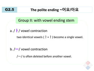 G2.5 The polite ending ~어요/아요
/ㅡ/ vowel contraction
Dictionary form
크다 크 + 어요 ㅓ요
ㅋ
Polite ending
stem ending
 