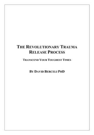 THE REVOLUTIONARY TRAUMA
RELEASE PROCESS
TRANSCEND YOUR TOUGHEST TIMES
BY DAVID BERCELI PHD
 