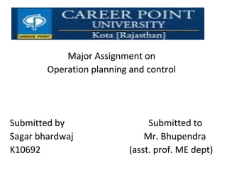 Major Assignment on
Operation planning and control
Submitted by Submitted to
Sagar bhardwaj Mr. Bhupendra
K10692 (asst. prof. ME dept)
 