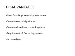 DISADVANTAGES
•Need for a large external power source
•Complex control algorithms
•Complex closed-loop control systems.
•Requirement of fast-acting devices
•Increased cost
 