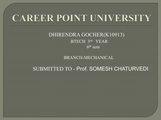 DHIRENDRA GOCHER(K10913)
BTECH 3rd YEAR
6th sem
BRANCH-MECHANICAL
SUBMITTED TO - Prof. SOMESH CHATURVEDI
 