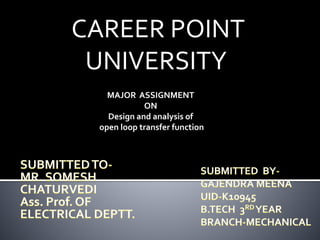 CAREER POINT
UNIVERSITY
MAJOR ASSIGNMENT
ON
Design and analysis of
open loop transfer function
 