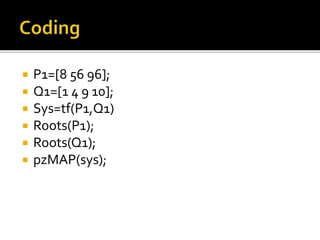  P1=[8 56 96];
 Q1=[1 4 9 10];
 Sys=tf(P1,Q1)
 Roots(P1);
 Roots(Q1);
 pzMAP(sys);
 