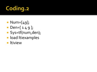  Num=[49];
 Den=[ 1 4 9 ];
 Sys=tf(num,den);
 load ltiexamples
 ltiview
 