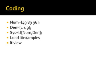  Num=[49 89 96];
 Den=[1 4 9];
 Sys=tf[Num,Den];
 Load ltiexamples
 ltiview
 