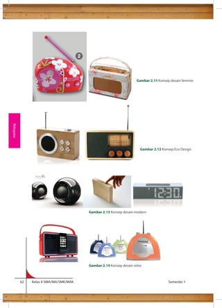mempertimbangkan 
62 Kelas X SMA/MA/SMK/MAK Semester 1 
Rekayasa 
Gambar 2.11 Konsep desain feminin 
Gambar 2.12 Konsep Eco Design 
Gambar 2.13 Konsep desain modern 
Gambar 2.14 Konsep desain retro 
 