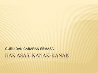 HAK ASASI KANAK-KANAK
GURU DAN CABARAN SEMASA
 
