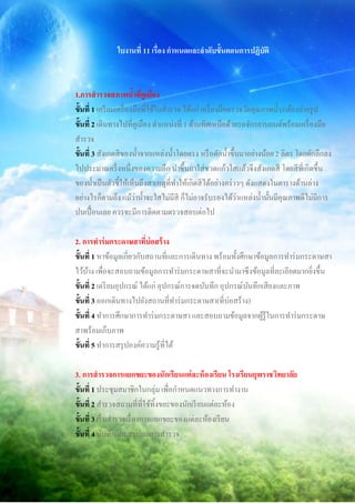 ใบงานที่ 11 เรื่อง กาหนดและลาดับขั้นตอนการปฏิบัติ



1.การสารวจสภาพน้าที่คูเมือง
ขั้นที่ 1 เตรี ยมเครื่ องมือที่ใช้ในสารวจ ได้แก่ เครื่ องมือตรวจวัดคุณภาพน้ า,กล้องถ่ายรู ป
ขั้นที่ 2 เดินทางไปที่คูเมือง ตาแหน่งที่ 1 ด้านทิศเหนือด้วยรถจักรยานยนต์พร้อมเครื่ องมือ
สารวจ
ขั้นที่ 3 สังเกตสี ของน้ าจากแหล่งน้ าโดยตรง หรื อตักน้ าขึ้นมาอย่างน้อย 2 ลิตร โดยตักลึกลง
ไปประมาณครึ่ งหนึ่งของความลึก นาขึ้นมาใส่ขวดแก้วใสแล้วจึงสังเกตสี โดยสี ที่เกิดขึ้น
ของน้ าเป็ นตัวชี้ให้เห็นถึงสาเหตุที่ทาให้เกิดสี ได้อย่างคร่ าวๆ ดังแสดงในตารางด้านล่าง
อย่างไรก็ตามถึง แม้ว่าน้ าจะใสไม่มีสี ก็ไม่อาจรับรองได้ว่าแหล่งน้ านั้นมีคุณภาพดีไม่มีการ
ปนเปื้ อนเลย ควรจะมีการติดตามตรวจสอบต่อไป

2. การทาร่ มกระดาษสาที่บ่อสร้ าง
ขั้นที่ 1 หาข้อมูลเกี่ยวกับสถานที่และการเดินทาง พร้อมทั้งศึกษาข้อมูลการทาร่ มกระดาษสา
ไว้บาง เพื่อจะสอบถามข้อมูลการทาร่ มกระดาษสาที่จะนามาซึ งข้อมูลที่ละเอียดมากยิ่งขึ้น
     ้
ขั้นที่ 2 เตรี ยมอุปกรณ์ ได้แก่ อุปกรณ์การจดบันทึก อุปกรณ์บนทึกเสี ยงและภาพ
                                                            ั
ขั้นที่ 3 ออกเดินทางไปยังสถานที่ทาร่ มกระดาษสา(ที่บ่อสร้าง)
ขั้นที่ 4 ทาการศึกษาการทาร่ มกระดาษสา และสอบถามข้อมูลจากผูรู้ในการทาร่ มกระดาษ
                                                                 ้
สาพร้อมเก็บภาพ
ขั้นที่ 5 ทาการสรุ ปองค์ความรู้ที่ได้

3. การสารวจการแยกขยะของนักเรียนแต่ละห้ องเรียน โรงเรียนยุพราชวิทยาลัย
ขั้นที่ 1 ประชุมสมาชิกในกลุ่ม เพื่อกาหนดแนวทางการทางาน
ขั้นที่ 2 สารวจสถานที่ที่ใช้ทิ้งขยะของนักเรี ยนแต่ละห้อง
ขั้นที่ 3 เริ่ มสารวจเรื่ องการแยกขยะของแต่ละห้องเรี ยน
ขั้นที่ 4 บันทึกและสรุ ปผลการสารวจ
 